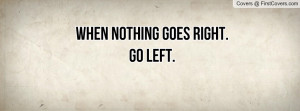 When nothing goes right.Go left Profile Facebook Covers