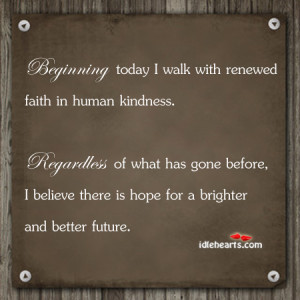 ... Today I Walk with Renewed Faith In Human Kindness ~ Future Quote