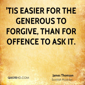 Tis easier for the generous to forgive, than for offence to ask it.