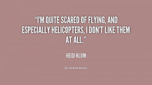 quite scared of flying, and especially helicopters, I don't like ...