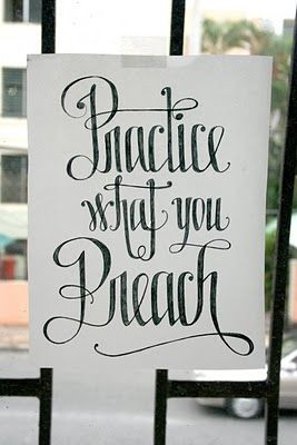 practice what you preach:::: more people should! So few do...