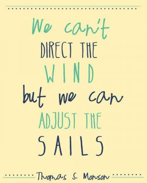 President Monson. We can't direct the wind, but we can adjust the ...