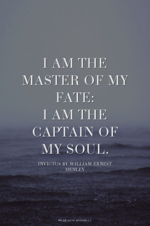 am the master of my fate: I am the captain of my soul. - Invictus by ...