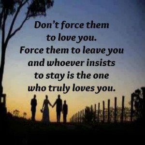 don t force them to love you force them to leave you and whoever ...