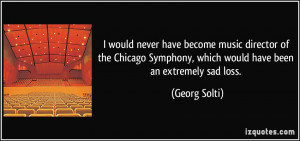 ... Symphony, which would have been an extremely sad loss. - Georg Solti