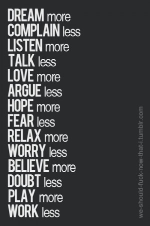 Dream More Complain Less Listen More Love More Argue Less Hope More ...