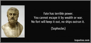 Fate has terrible power.You cannot escape it by wealth or war.No fort ...