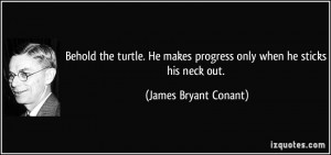 Behold the turtle. He makes progress only when he sticks his neck out ...