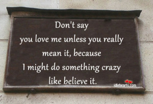 Don’t say you love me unless you really mean it, because I might do ...
