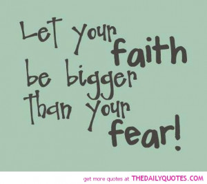Let Your Faith Be Bigger Than Your Fear. - Faith Quotes