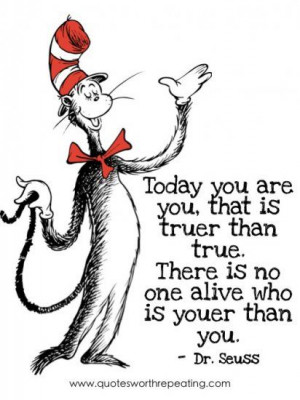 ... than true. There is no one alive who is youer than you.- Dr. Seuss