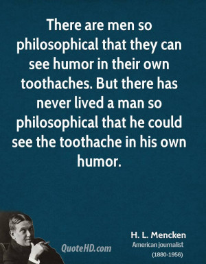 There are men so philosophical that they can see humor in their own ...