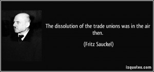 The dissolution of the trade unions was in the air then. - Fritz ...