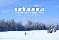 Martha Washington The greater part of our happiness depends on our ...