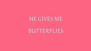 he gives me butterflies