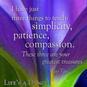 ... , patience, compassion. These three are your greatest treasures