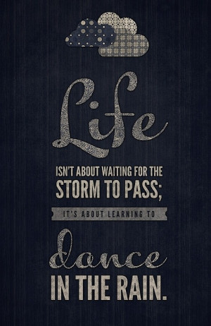... for the storm to pass, it's about learning to dance in the rain