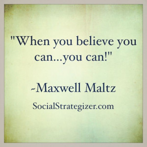 When you believe you can… you can!” ~ Maxwell Maltz