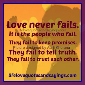 Love never fails. It is the people who fail. They fail to keep ...