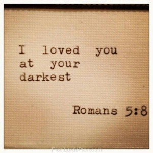 loved you at your darkest Romans 5:8