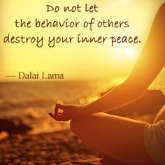 ... not let the behavior of others destroy your inner peace. - Dalai Lama