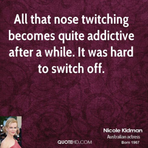 All that nose twitching becomes quite addictive after a while. It was ...