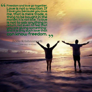 Quotes Picture: freedom and love go together love is not a reaction if ...