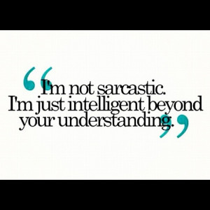 ... Not Sarcastic I’m Just Intelligent Beyond Your Understanding