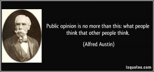 ... than this: what people think that other people think. - Alfred Austin