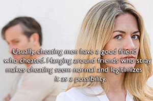 Usually, cheating men have a good friend who cheated. Hanging around ...