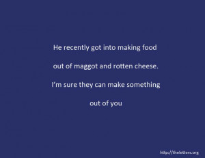 Quote:He recently got into making food out of maggot and rotten cheese ...