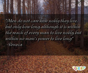 Men do not care how nobly they live, but only how long, although it is ...