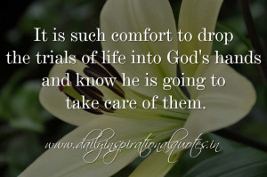 It is such comfort to drop the trials of life into God’s hands and