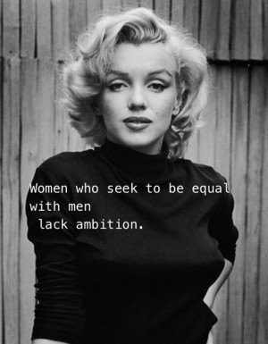 Women who seek to be equal to men lack ambition. - Marilyn Monroe ...