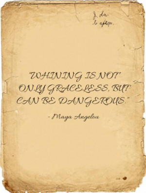 whine a lot but maya angelou is right by saying that whining can be ...