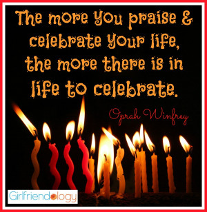 The more you praise and celebrate your life, the more there is in life ...
