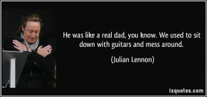 He was like a real dad, you know. We used to sit down with guitars and ...