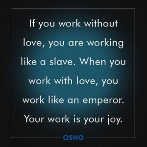 quote if you work without love you are working like a slave when you ...