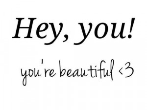 Hey, you! Youre beautiful