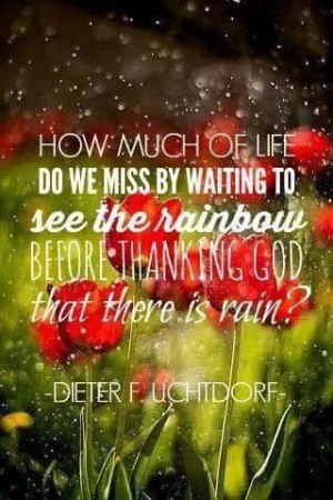 ... rainbow before thanking God that there is rain? - Dieter F. Uchtdorf
