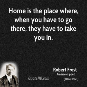 Home is the place where, when you have to go there, they have to take ...