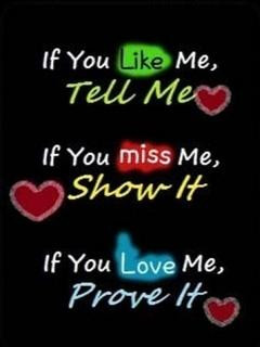 If you Like me, tell me.If you miss me, show it.If you Love me, Prove ...