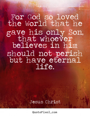 god so loved the world that he gave his only son, that.. Jesus Christ ...