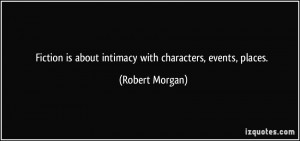 Fiction is about intimacy with characters, events, places. - Robert ...