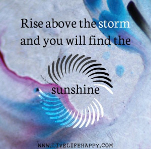 Rise above the storm and you will find the sunshine. -Mario Fernandez ...