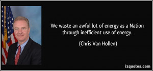 ... as a Nation through inefficient use of energy. - Chris Van Hollen