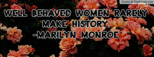 well behaved women rarely make history. -marilyn monroe , Pictures