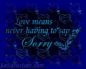 Love means never having to say sorry.