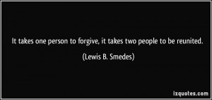 ... to forgive, it takes two people to be reunited. - Lewis B. Smedes