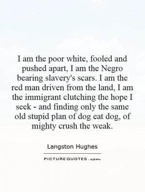 am the poor white, fooled and pushed apart, I am the Negro bearing ...